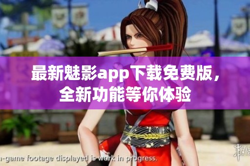 最新魅影app下载免费版，全新功能等你体验