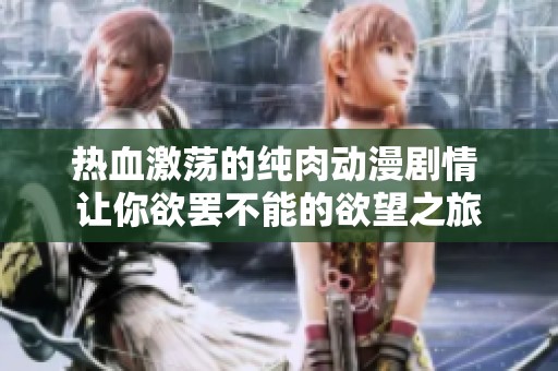 热血激荡的纯肉动漫剧情 让你欲罢不能的欲望之旅