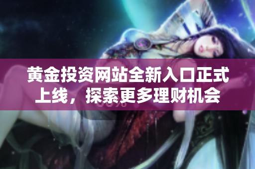黄金投资网站全新入口正式上线，探索更多理财机会