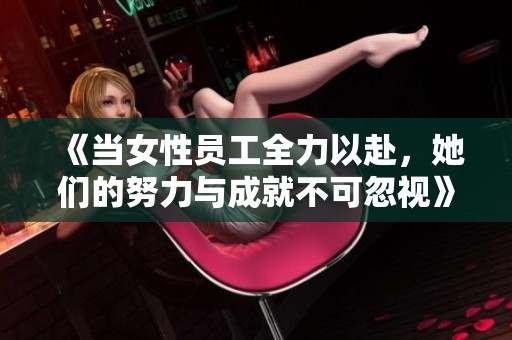 《当女性员工全力以赴，她们的努力与成就不可忽视》