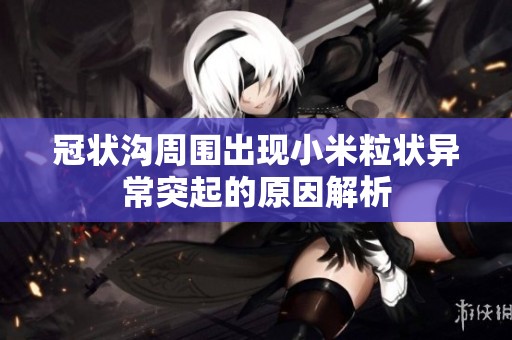 冠状沟周围出现小米粒状异常突起的原因解析