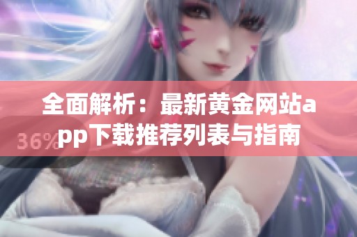 全面解析：最新黄金网站app下载推荐列表与指南