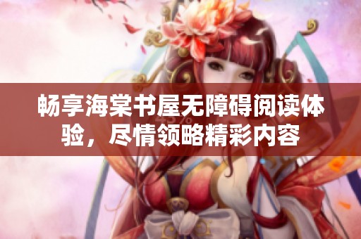 畅享海棠书屋无障碍阅读体验，尽情领略精彩内容