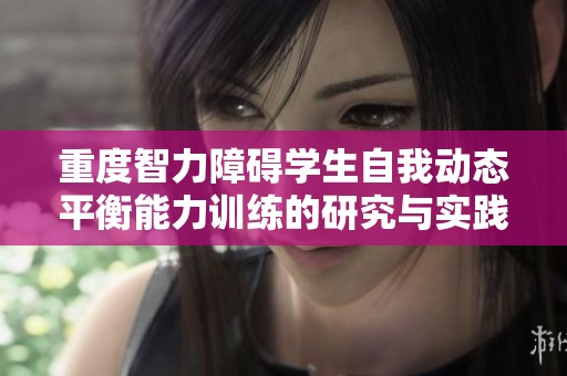 重度智力障碍学生自我动态平衡能力训练的研究与实践探索分析