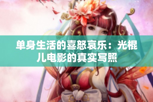 单身生活的喜怒哀乐：光棍儿电影的真实写照