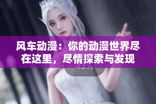 风车动漫：你的动漫世界尽在这里，尽情探索与发现