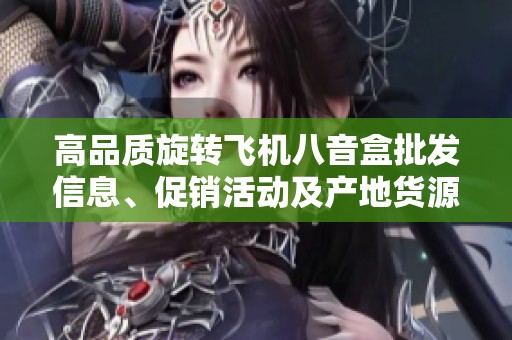 高品质旋转飞机八音盒批发信息、促销活动及产地货源详细介绍