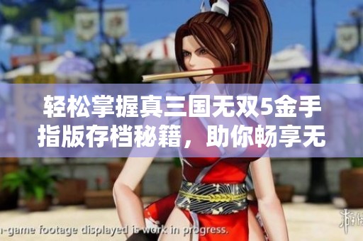 轻松掌握真三国无双5金手指版存档秘籍，助你畅享无难度通关攻略