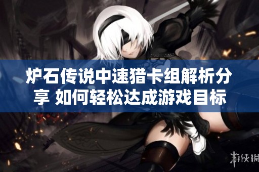 炉石传说中速猎卡组解析分享 如何轻松达成游戏目标的优质选择
