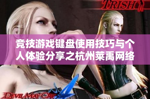 竞技游戏键盘使用技巧与个人体验分享之杭州莱禹网络科技探讨