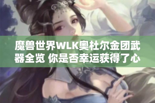魔兽世界WLK奥杜尔金团武器全览 你是否幸运获得了心仪装备呢