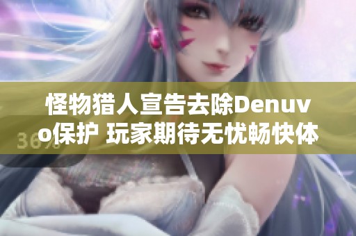 怪物猎人宣告去除Denuvo保护 玩家期待无忧畅快体验游戏乐趣