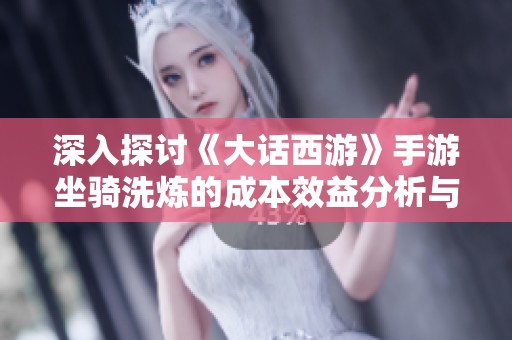 深入探讨《大话西游》手游坐骑洗炼的成本效益分析与价格预测研究