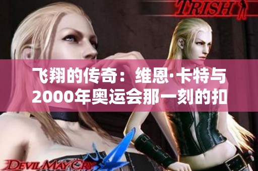 飞翔的传奇：维恩·卡特与2000年奥运会那一刻的扣篮辉煌记忆