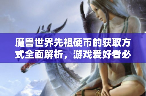 魔兽世界先祖硬币的获取方式全面解析，游戏爱好者必读的实用攻略