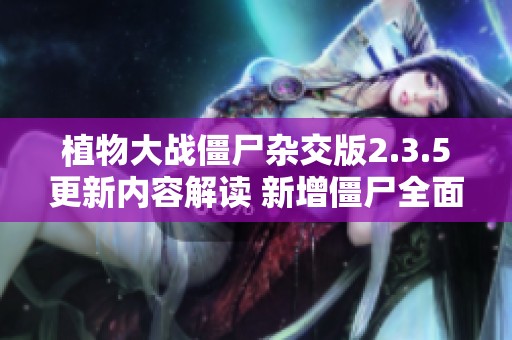 植物大战僵尸杂交版2.3.5更新内容解读 新增僵尸全面介绍与分析