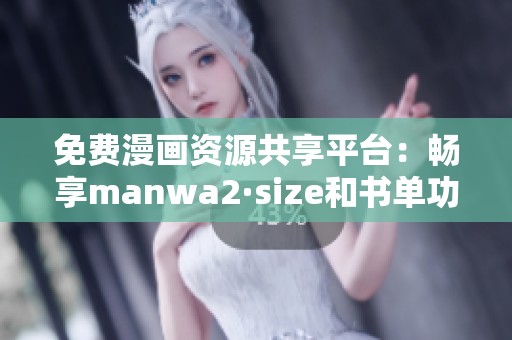 免费漫画资源共享平台：畅享manwa2·size和书单功能体验