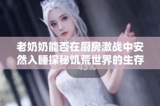 老奶奶能否在厨房激战中安然入睡探秘饥荒世界的生存技巧