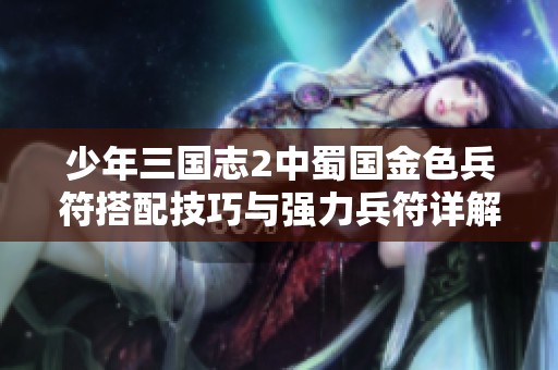 少年三国志2中蜀国金色兵符搭配技巧与强力兵符详解