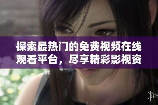 探索最热门的免费视频在线观看平台，尽享精彩影视资源