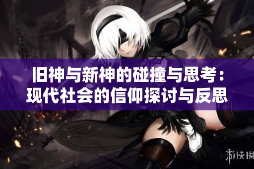 旧神与新神的碰撞与思考：现代社会的信仰探讨与反思
