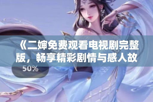 《二婶免费观看电视剧完整版，畅享精彩剧情与感人故事》