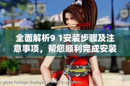 全面解析9 1安装步骤及注意事项，帮您顺利完成安装