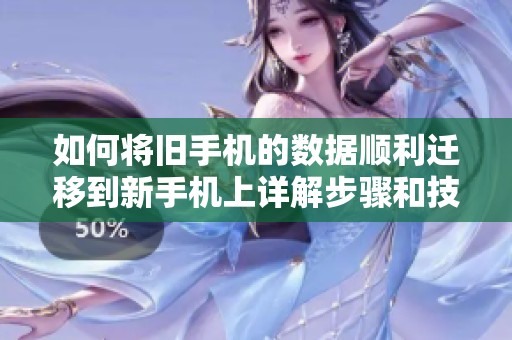 如何将旧手机的数据顺利迁移到新手机上详解步骤和技巧