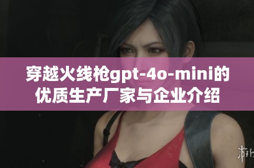 穿越火线枪gpt-4o-mini的优质生产厂家与企业介绍