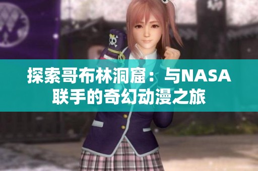 探索哥布林洞窟：与NASA联手的奇幻动漫之旅