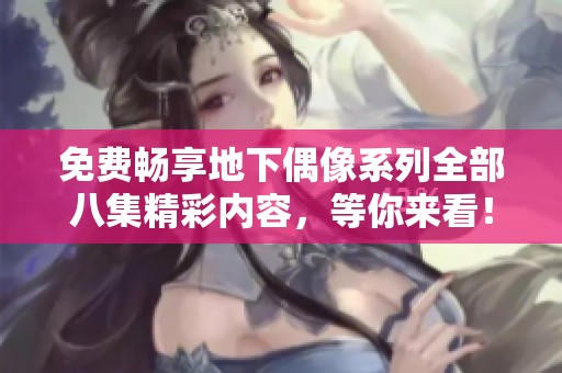 免费畅享地下偶像系列全部八集精彩内容，等你来看！