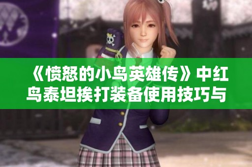 《愤怒的小鸟英雄传》中红鸟泰坦挨打装备使用技巧与心得分享