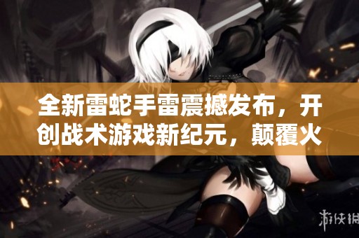 全新雷蛇手雷震撼发布，开创战术游戏新纪元，颠覆火线战场体验