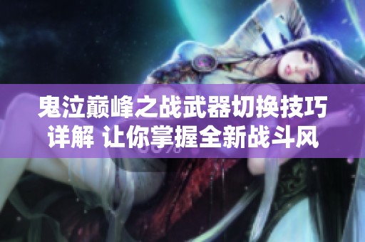 鬼泣巅峰之战武器切换技巧详解 让你掌握全新战斗风格的攻略分享