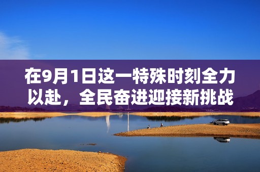在9月1日这一特殊时刻全力以赴，全民奋进迎接新挑战