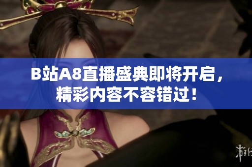 B站A8直播盛典即将开启，精彩内容不容错过！