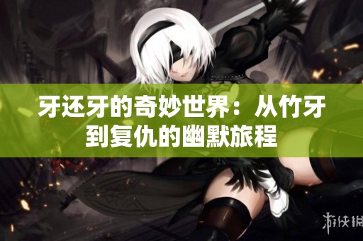 牙还牙的奇妙世界：从竹牙到复仇的幽默旅程