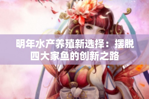 明年水产养殖新选择：摆脱四大家鱼的创新之路