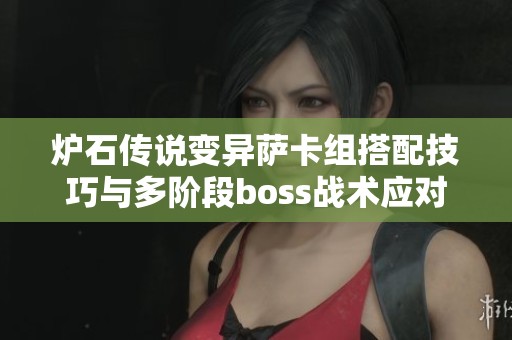 炉石传说变异萨卡组搭配技巧与多阶段boss战术应对策略解析