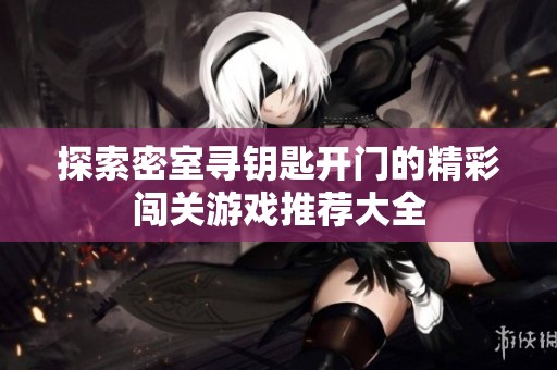 探索密室寻钥匙开门的精彩闯关游戏推荐大全