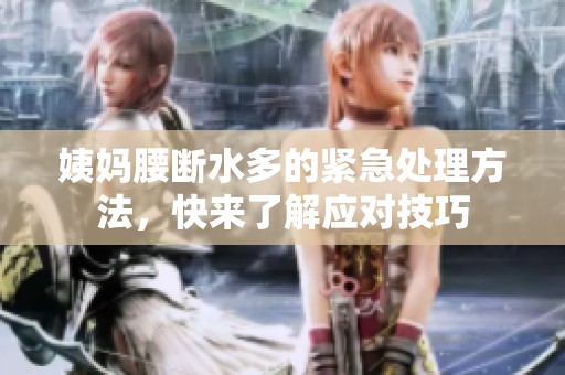 姨妈腰断水多的紧急处理方法，快来了解应对技巧