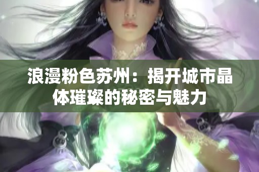 浪漫粉色苏州：揭开城市晶体璀璨的秘密与魅力