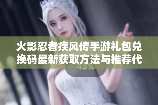 火影忍者疾风传手游礼包兑换码最新获取方法与推荐代码分享