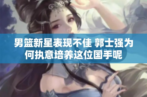 男篮新星表现不佳 郭士强为何执意培养这位国手呢
