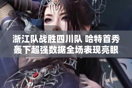 浙江队战胜四川队 哈特首秀轰下超强数据全场表现亮眼