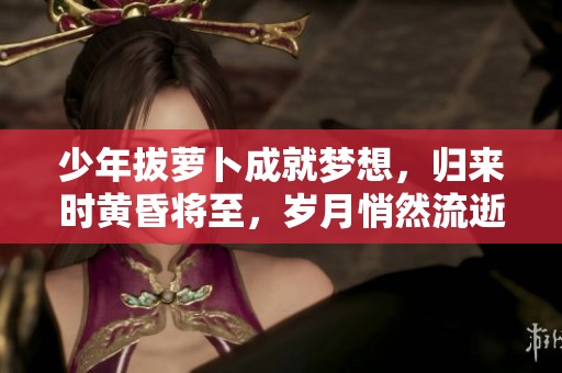 少年拔萝卜成就梦想，归来时黄昏将至，岁月悄然流逝