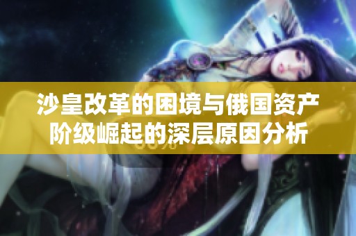 沙皇改革的困境与俄国资产阶级崛起的深层原因分析