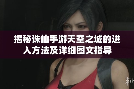 揭秘诛仙手游天空之城的进入方法及详细图文指导