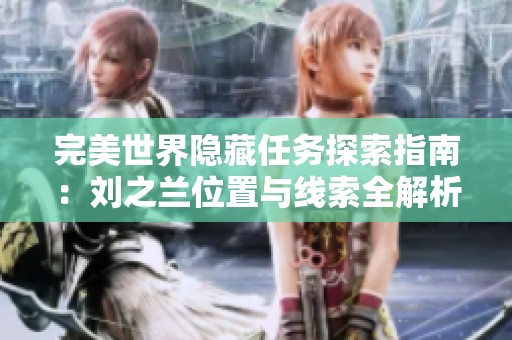 完美世界隐藏任务探索指南：刘之兰位置与线索全解析