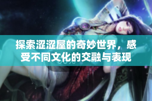 探索涩涩屋的奇妙世界，感受不同文化的交融与表现